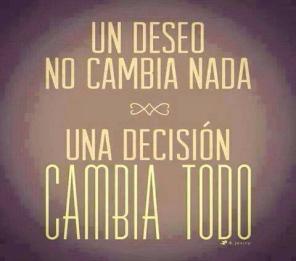 Un deseo no cambia nada, una decisión cambia todo